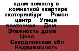 сдам комнату в 2:комнатной квартире екатеринбург  › Район ­ центр  › Улица ­ восточная  › Дом ­ 82 › Этажность дома ­ 5 › Цена ­ 12 000 - Свердловская обл. Недвижимость » Квартиры аренда   